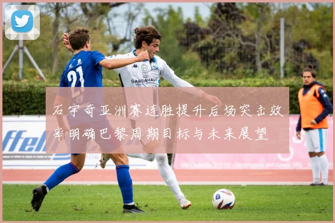石宇奇亚洲赛连胜提升后场突击效率明确巴黎周期目标与未来展望